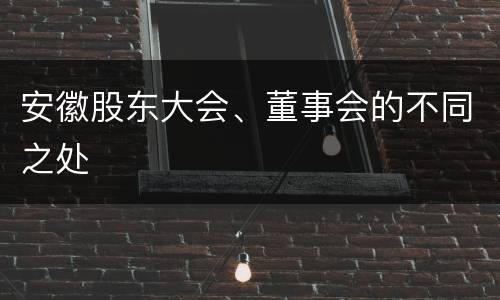 安徽股东大会、董事会的不同之处
