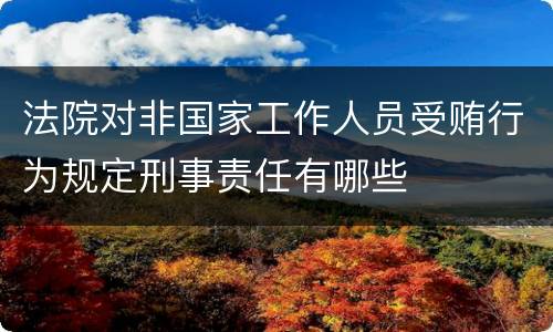 法院对非国家工作人员受贿行为规定刑事责任有哪些