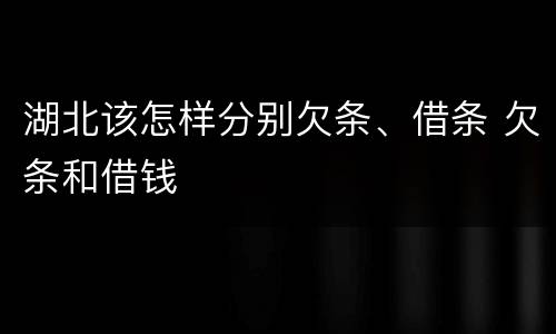 湖北该怎样分别欠条、借条 欠条和借钱