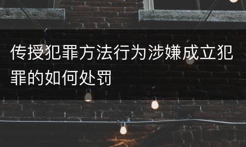 传授犯罪方法行为涉嫌成立犯罪的如何处罚