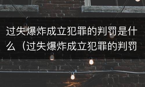 过失爆炸成立犯罪的判罚是什么（过失爆炸成立犯罪的判罚是什么意思）