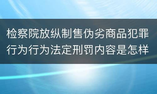 检察院放纵制售伪劣商品犯罪行为行为法定刑罚内容是怎样
