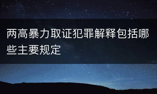 两高暴力取证犯罪解释包括哪些主要规定