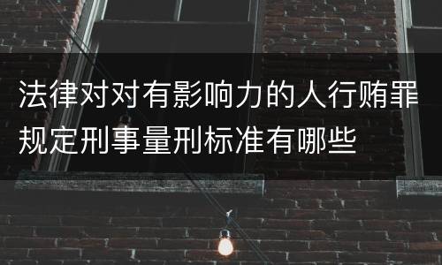 法律对对有影响力的人行贿罪规定刑事量刑标准有哪些