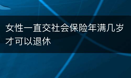 女性一直交社会保险年满几岁才可以退休