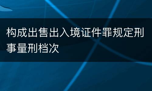 构成出售出入境证件罪规定刑事量刑档次