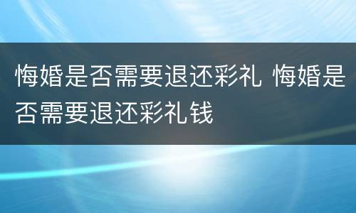 悔婚是否需要退还彩礼 悔婚是否需要退还彩礼钱