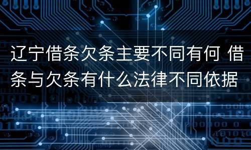 辽宁借条欠条主要不同有何 借条与欠条有什么法律不同依据