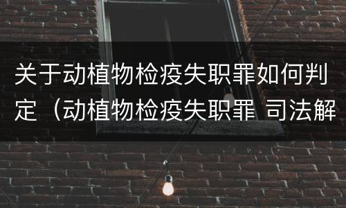 关于动植物检疫失职罪如何判定（动植物检疫失职罪 司法解释）