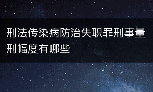 刑法传染病防治失职罪刑事量刑幅度有哪些