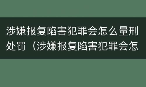 涉嫌报复陷害犯罪会怎么量刑处罚（涉嫌报复陷害犯罪会怎么量刑处罚呢）