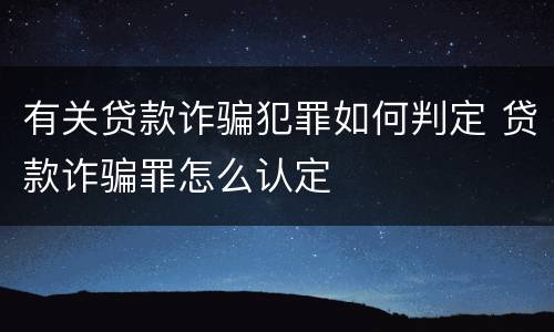 有关贷款诈骗犯罪如何判定 贷款诈骗罪怎么认定