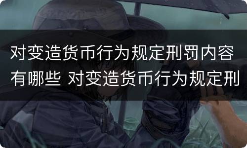 对变造货币行为规定刑罚内容有哪些 对变造货币行为规定刑罚内容有哪些