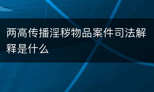两高传播淫秽物品案件司法解释是什么