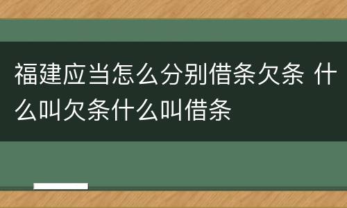 福建应当怎么分别借条欠条 什么叫欠条什么叫借条