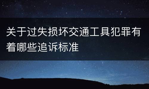关于过失损坏交通工具犯罪有着哪些追诉标准