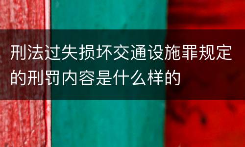 刑法过失损坏交通设施罪规定的刑罚内容是什么样的