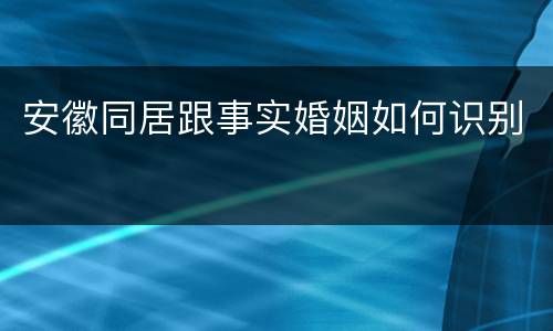 安徽同居跟事实婚姻如何识别