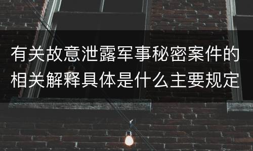 有关故意泄露军事秘密案件的相关解释具体是什么主要规定