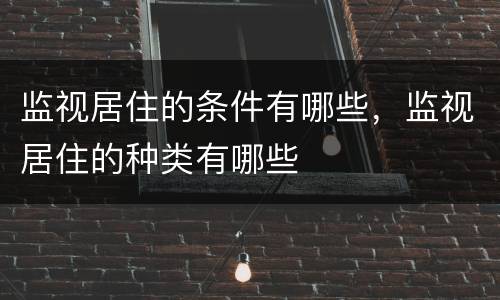监视居住的条件有哪些，监视居住的种类有哪些