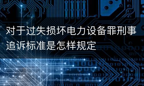 对于过失损坏电力设备罪刑事追诉标准是怎样规定