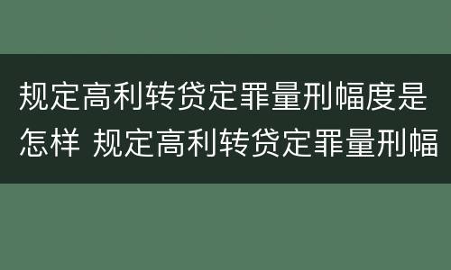 规定高利转贷定罪量刑幅度是怎样 规定高利转贷定罪量刑幅度是怎样计算的