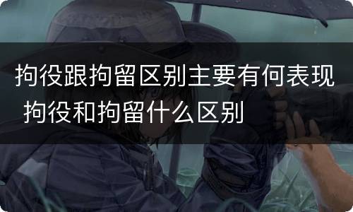 拘役跟拘留区别主要有何表现 拘役和拘留什么区别