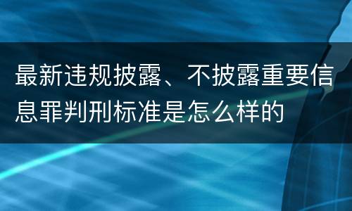 最新违规披露、不披露重要信息罪判刑标准是怎么样的