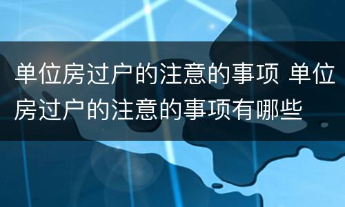 单位房过户的注意的事项 单位房过户的注意的事项有哪些