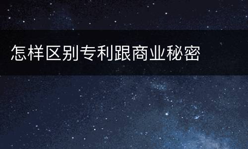 怎样区别专利跟商业秘密