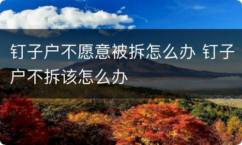 钉子户不愿意被拆怎么办 钉子户不拆该怎么办