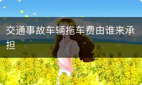 交通事故车辆拖车费由谁来承担