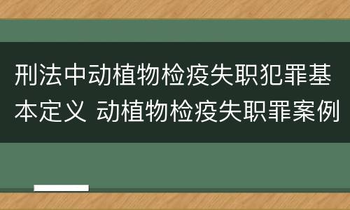 刑法中动植物检疫失职犯罪基本定义 动植物检疫失职罪案例