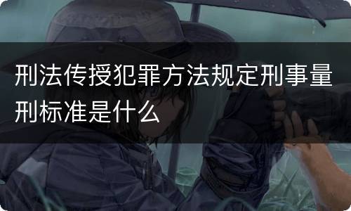 刑法传授犯罪方法规定刑事量刑标准是什么