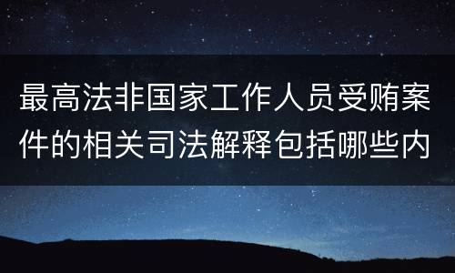 最高法非国家工作人员受贿案件的相关司法解释包括哪些内容