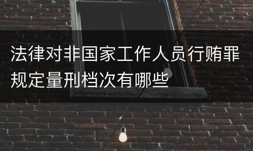 法律对非国家工作人员行贿罪规定量刑档次有哪些