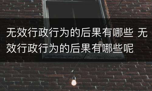 无效行政行为的后果有哪些 无效行政行为的后果有哪些呢