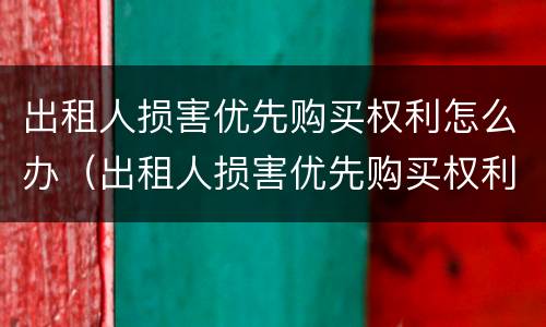 出租人损害优先购买权利怎么办（出租人损害优先购买权利怎么办理）