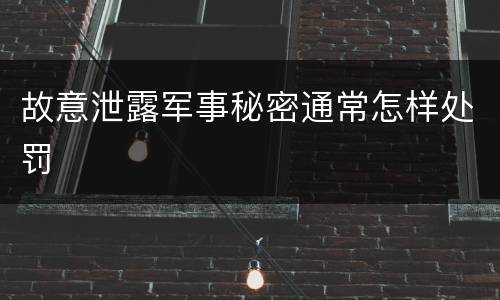 故意泄露军事秘密通常怎样处罚
