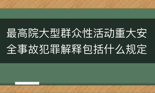 最高院大型群众性活动重大安全事故犯罪解释包括什么规定