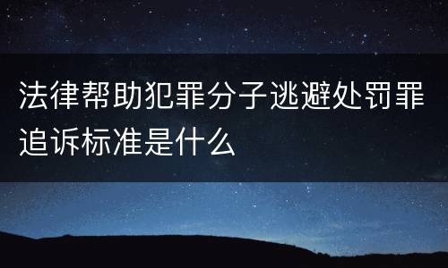 法律帮助犯罪分子逃避处罚罪追诉标准是什么