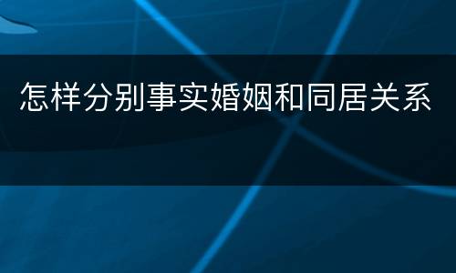 怎样分别事实婚姻和同居关系