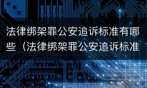 法律绑架罪公安追诉标准有哪些（法律绑架罪公安追诉标准有哪些内容）