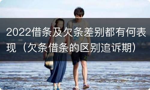 2022借条及欠条差别都有何表现（欠条借条的区别追诉期）