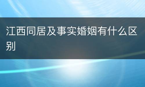江西同居及事实婚姻有什么区别