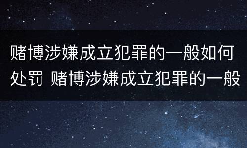 赌博涉嫌成立犯罪的一般如何处罚 赌博涉嫌成立犯罪的一般如何处罚呢