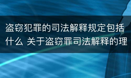 盗窃犯罪的司法解释规定包括什么 关于盗窃罪司法解释的理解与适用
