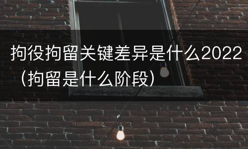拘役拘留关键差异是什么2022（拘留是什么阶段）