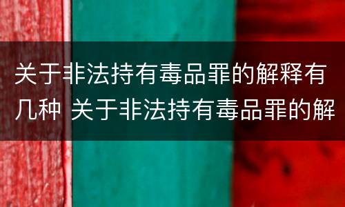 关于非法持有毒品罪的解释有几种 关于非法持有毒品罪的解释有几种说法