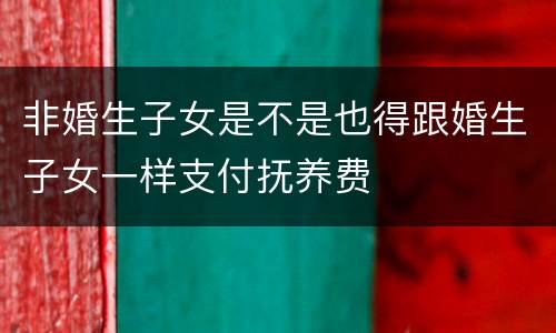 非婚生子女是不是也得跟婚生子女一样支付抚养费